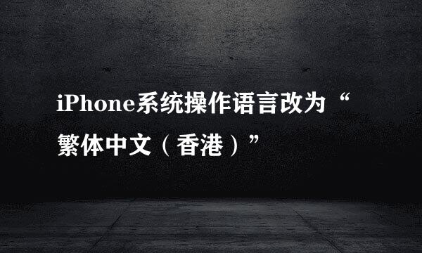 iPhone系统操作语言改为“繁体中文（香港）”