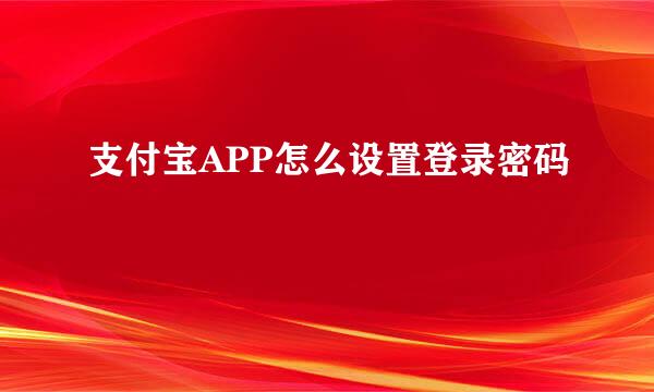 支付宝APP怎么设置登录密码