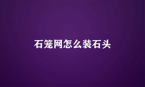 石笼网怎么装石头