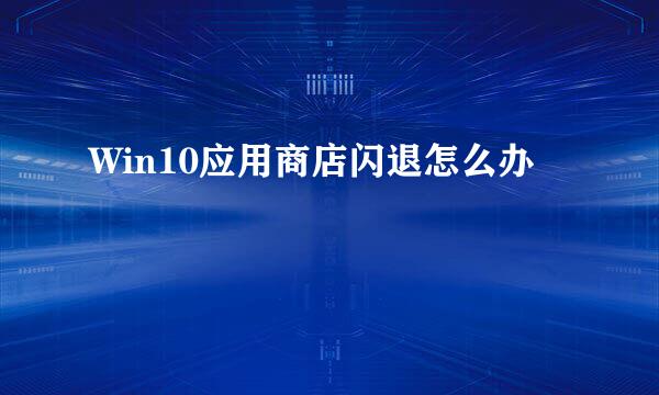 Win10应用商店闪退怎么办