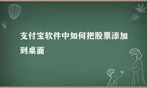 支付宝软件中如何把股票添加到桌面