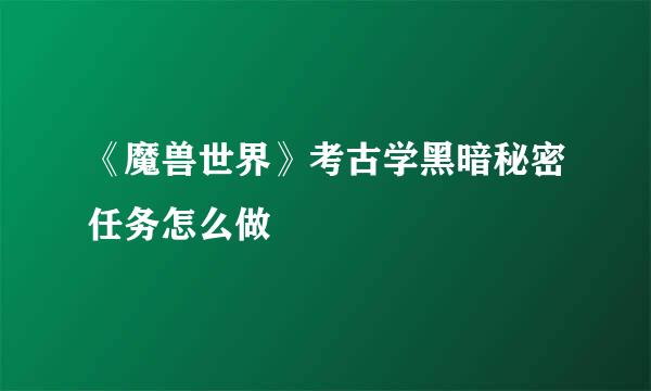《魔兽世界》考古学黑暗秘密任务怎么做