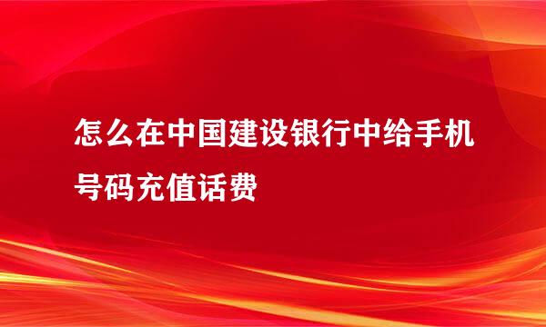 怎么在中国建设银行中给手机号码充值话费