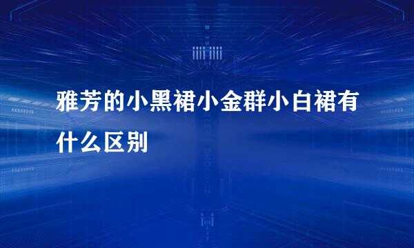雅芳的小黑裙小金群小白裙有什么区别
