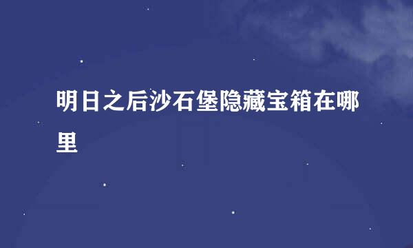 明日之后沙石堡隐藏宝箱在哪里