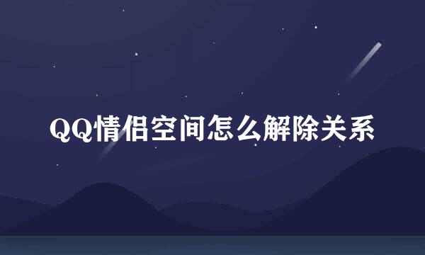 QQ情侣空间怎么解除关系