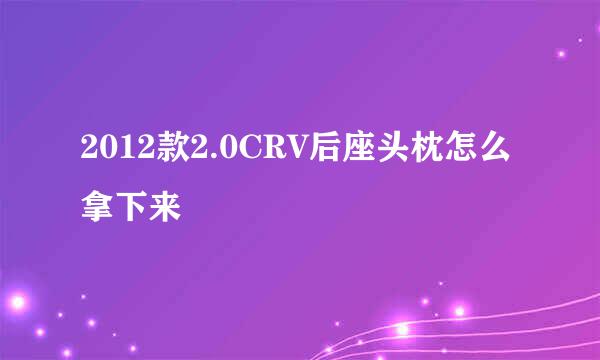 2012款2.0CRV后座头枕怎么拿下来