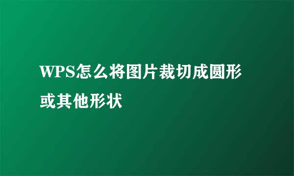 WPS怎么将图片裁切成圆形或其他形状