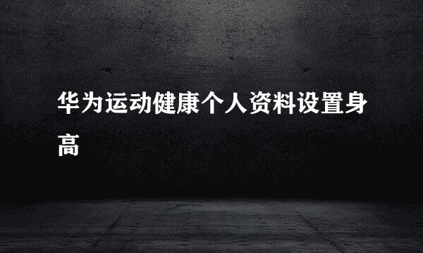 华为运动健康个人资料设置身高
