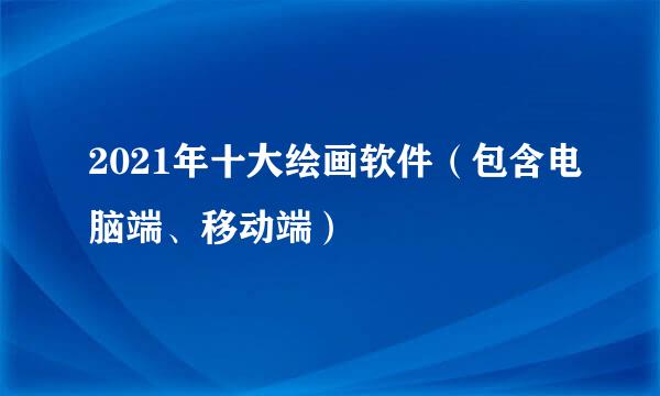 2021年十大绘画软件（包含电脑端、移动端）