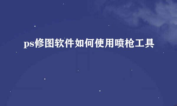 ps修图软件如何使用喷枪工具