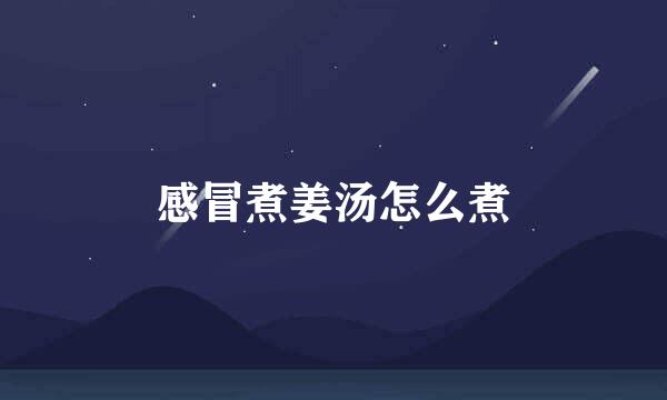 感冒煮姜汤怎么煮