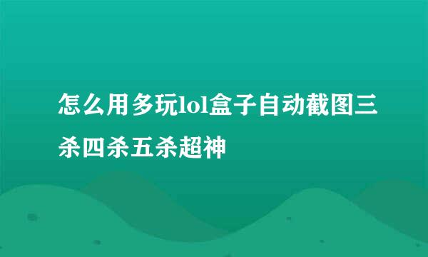 怎么用多玩lol盒子自动截图三杀四杀五杀超神
