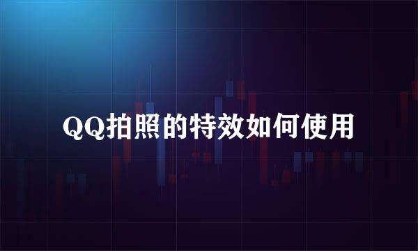 QQ拍照的特效如何使用