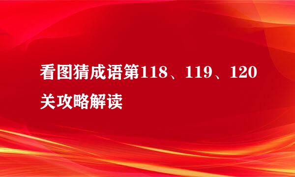 看图猜成语第118、119、120关攻略解读