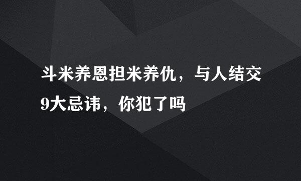 斗米养恩担米养仇，与人结交9大忌讳，你犯了吗