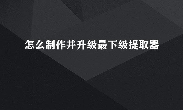 怎么制作并升级最下级提取器