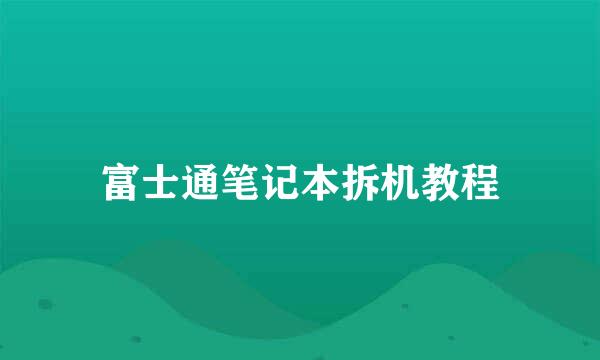 富士通笔记本拆机教程
