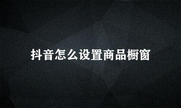 抖音怎么设置商品橱窗