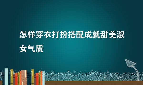 怎样穿衣打扮搭配成就甜美淑女气质