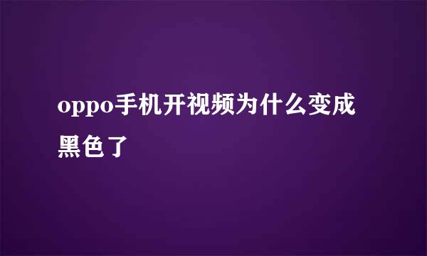 oppo手机开视频为什么变成黑色了