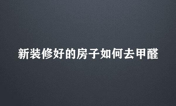 新装修好的房子如何去甲醛