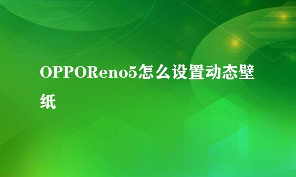 OPPOReno5怎么设置动态壁纸