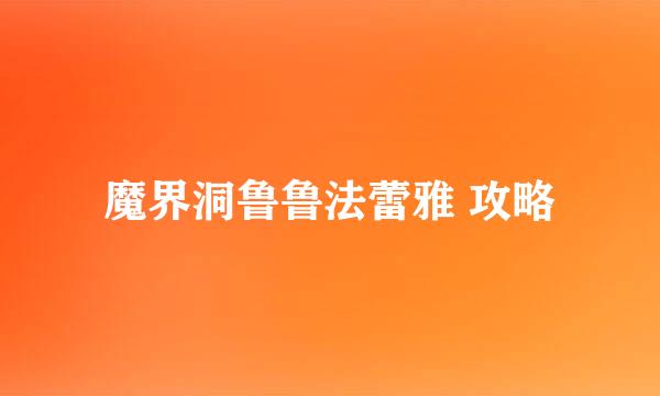 魔界洞鲁鲁法蕾雅 攻略