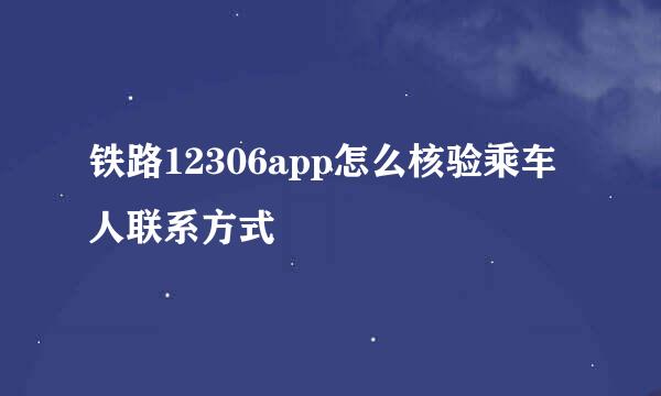 铁路12306app怎么核验乘车人联系方式