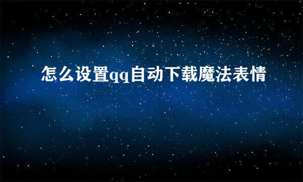 怎么设置qq自动下载魔法表情