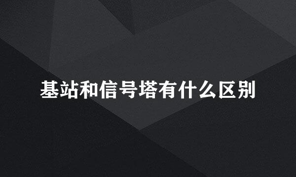 基站和信号塔有什么区别
