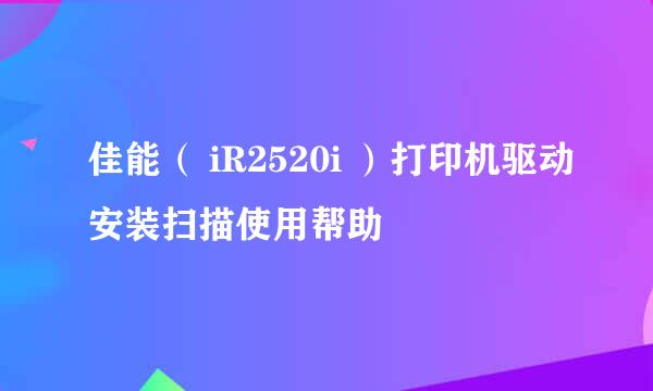 佳能（ iR2520i ）打印机驱动安装扫描使用帮助