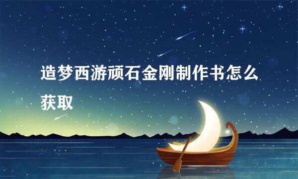 造梦西游顽石金刚制作书怎么获取
