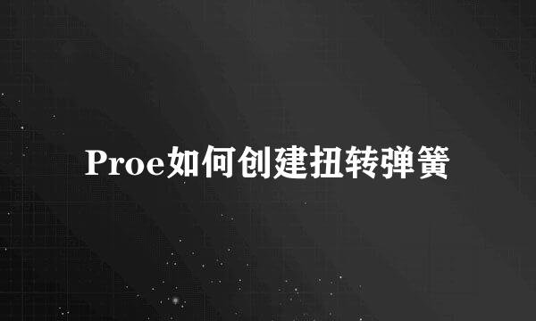 Proe如何创建扭转弹簧