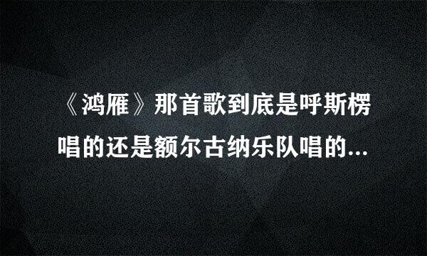 《鸿雁》那首歌到底是呼斯楞唱的还是额尔古纳乐队唱的？我纠结了..