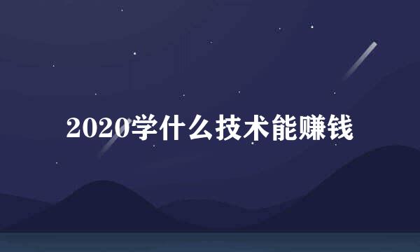 2020学什么技术能赚钱