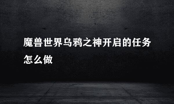 魔兽世界乌鸦之神开启的任务怎么做