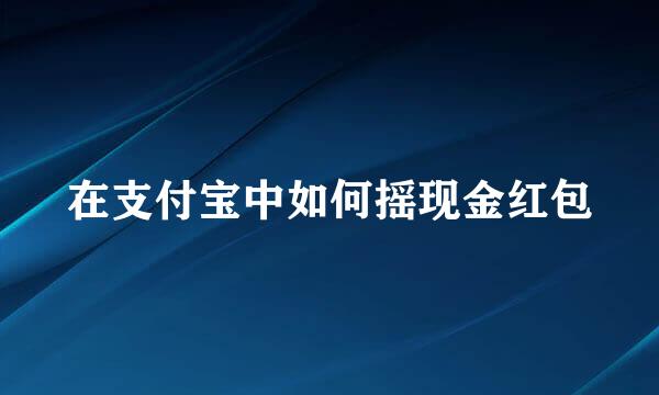 在支付宝中如何摇现金红包