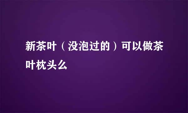 新茶叶（没泡过的）可以做茶叶枕头么