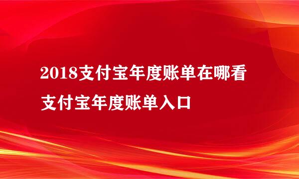 2018支付宝年度账单在哪看 支付宝年度账单入口