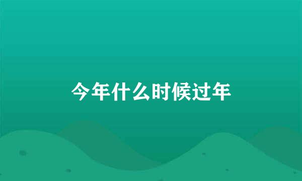 今年什么时候过年