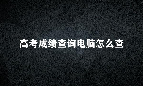 高考成绩查询电脑怎么查