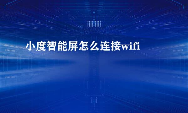 小度智能屏怎么连接wifi