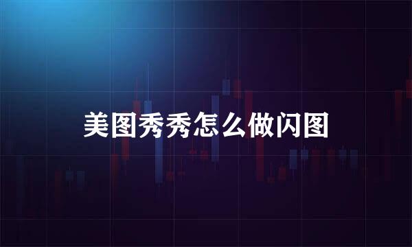 美图秀秀怎么做闪图