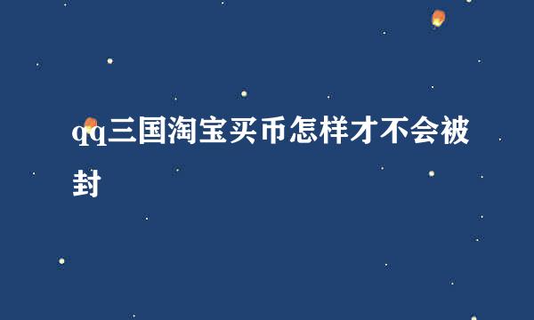 qq三国淘宝买币怎样才不会被封