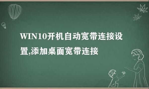 WIN10开机自动宽带连接设置,添加桌面宽带连接