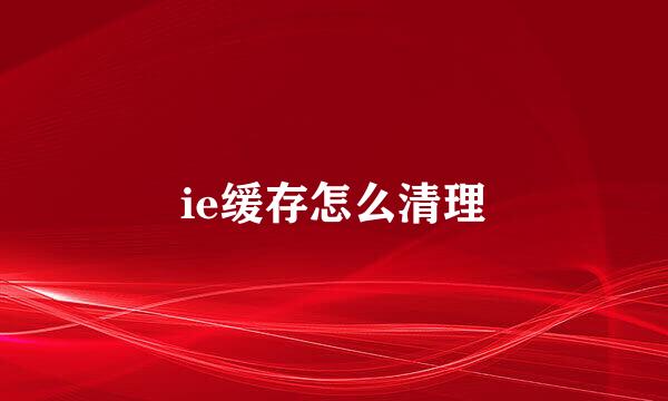 ie缓存怎么清理