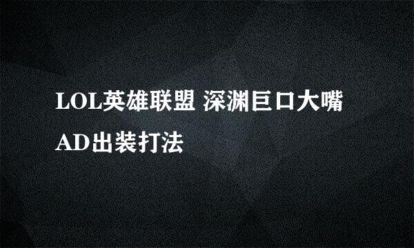 LOL英雄联盟 深渊巨口大嘴 AD出装打法