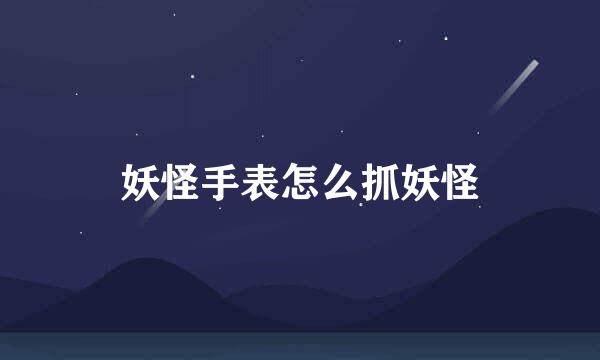 妖怪手表怎么抓妖怪