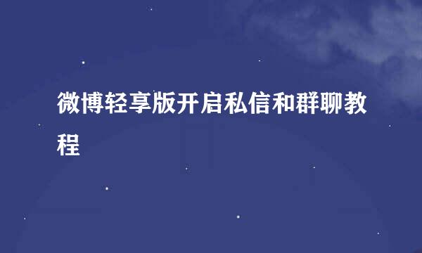 微博轻享版开启私信和群聊教程
